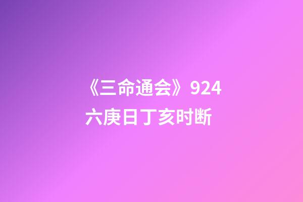 《三命通会》9.24 六庚日丁亥时断
